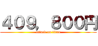 ４０９，８００円 (attack on titan)