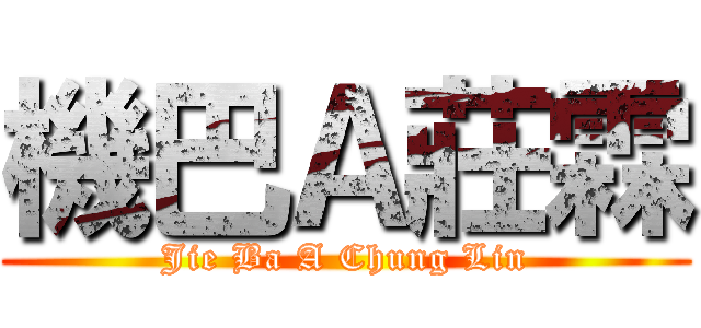 機巴Ａ莊霖 (Jie Ba A Chung Lin)