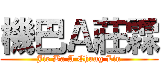 機巴Ａ莊霖 (Jie Ba A Chung Lin)