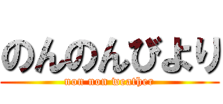 のんのんびより (non non weather)