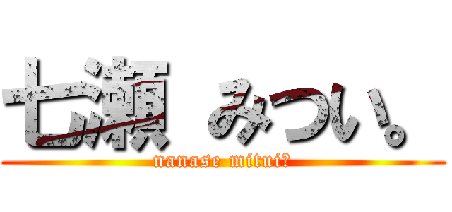 七瀬 みつい。 (nanase mitui。)