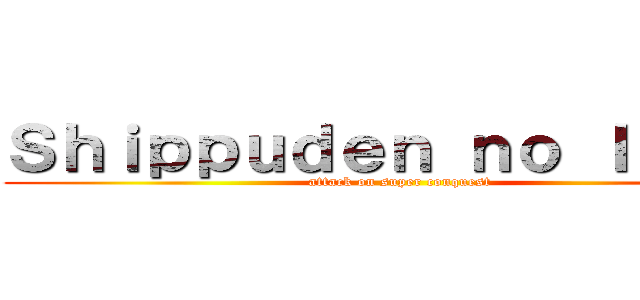 Ｓｈｉｐｐｕｄｅｎ ｎｏ Ｉｋａｒｉ (attack on super conquest)