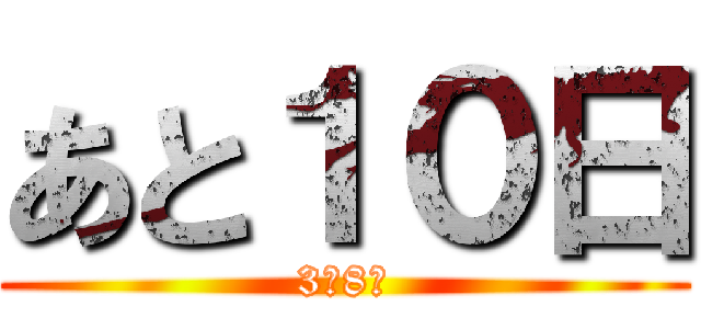 あと１０日 (3月8日)