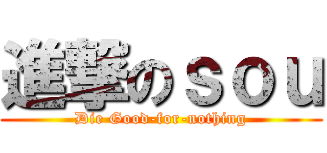 進撃のｓｏｕ (Die Good-for-nothing)