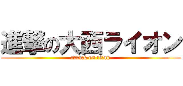 進撃の大西ライオン (attack on titan)