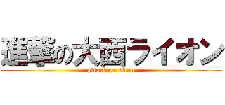 進撃の大西ライオン (attack on titan)