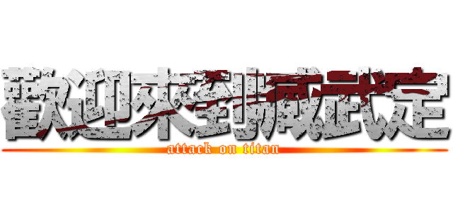歡迎來到臧武定 (attack on titan)