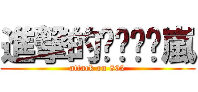 進撃的ㄒㄧㄠˊ嵐 (attack on 802)