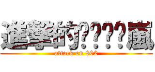 進撃的ㄒㄧㄠˊ嵐 (attack on 802)