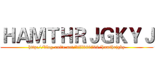 ＨＡＭＴＨＲＪＧＫＹＪ (http://blog.xuite.net/bill880709/hamthrjgky)
