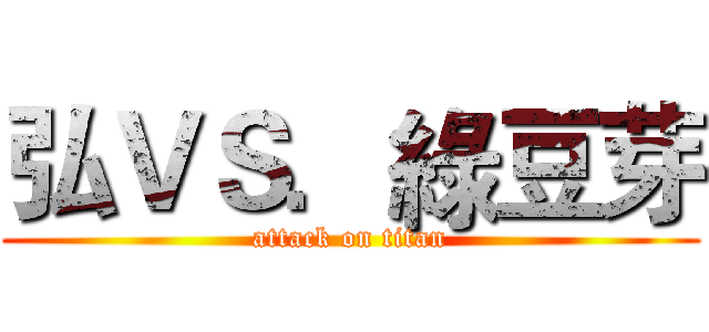 弘ＶＳ．綠豆芽 (attack on titan)