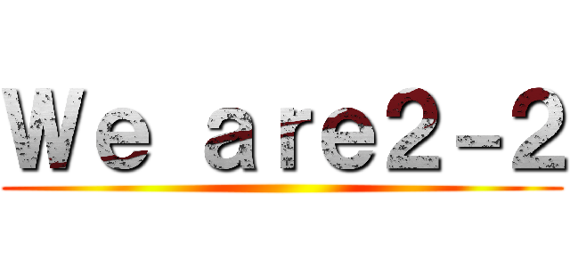 Ｗｅ ａｒｅ２－２ ()
