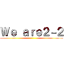 Ｗｅ ａｒｅ２－２ ()