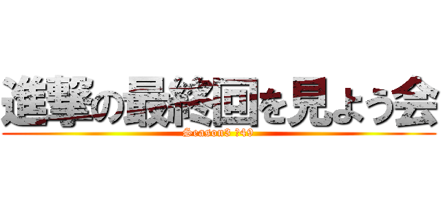 進撃の最終回を見よう会 (Season3 ＃49)