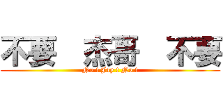 不要  杰哥  不要 (No ! Jay ! No !)