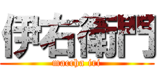 伊右衛門 (maccha iri)