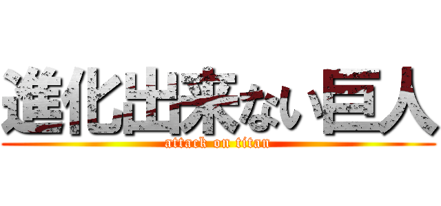 進化出来ない巨人 (attack on titan)