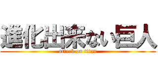 進化出来ない巨人 (attack on titan)