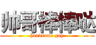 帅哥棒棒哒 (handsome guy)