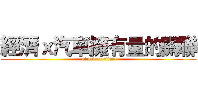 經濟ｘ汽車擁有量的關聯 (attack on titan)