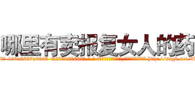 哪里有卖报复女人的药 (哪里有卖报复女人的药【电-186x2687x6963-Q278180069元-吉-药-业】我们做的是长期生意,靠的是老客户长期支持 http://sngk.net/dVHS7L
)