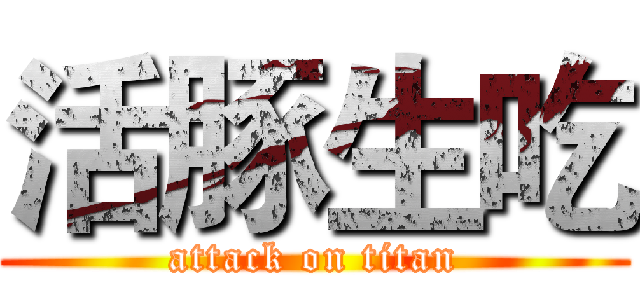 活豚生吃 (attack on titan)