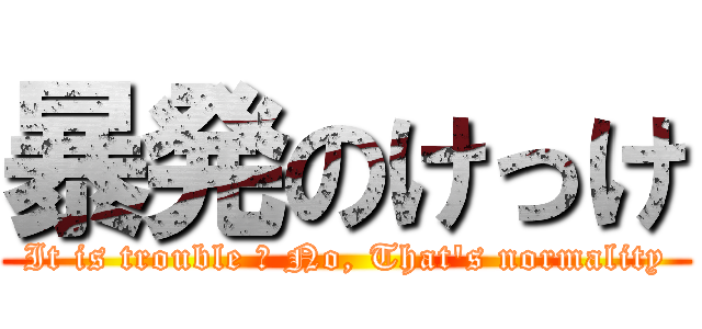 暴発のけっけ (It is trouble ? No, That\'s normality)