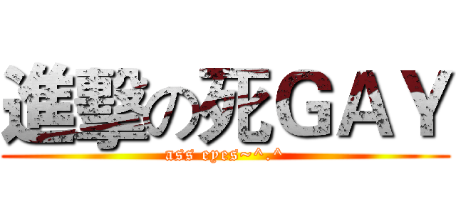 進擊の死ＧＡＹ (ass eyes~^.^)