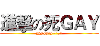 進擊の死ＧＡＹ (ass eyes~^.^)
