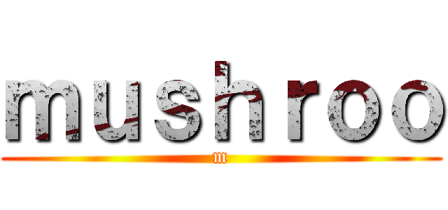 ｍｕｓｈｒｏｏ (m)