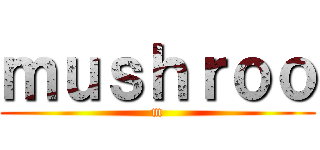 ｍｕｓｈｒｏｏ (m)