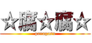 ☆腐☆腐☆ (paragasu)