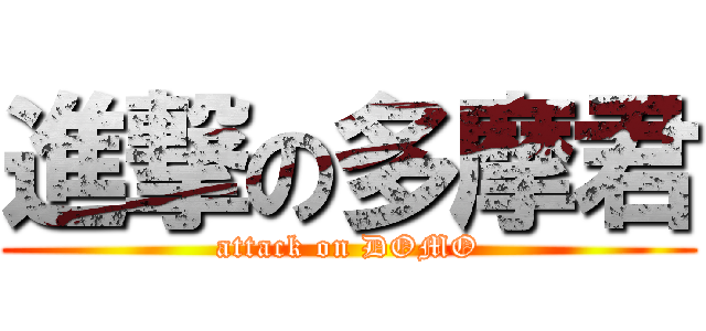 進撃の多摩君 (attack on DOMO)