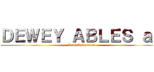 ＤＥＷＥＹ ＡＢＬＥＳ ａｓ (Levi Ackerman)