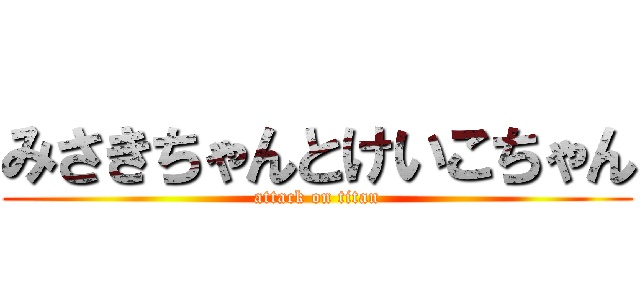 みさきちゃんとけいこちゃん (attack on titan)