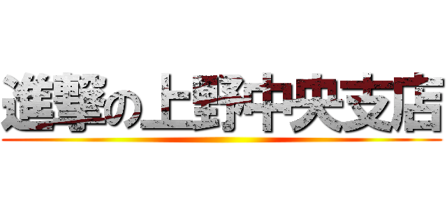 進撃の上野中央支店 ()