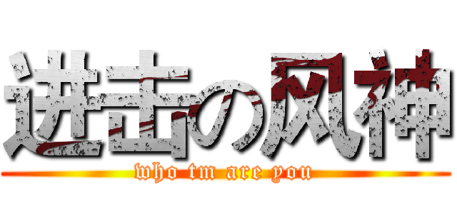 进击の风神 (who tm are you)