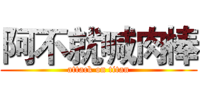 阿不就喊肉棒 (attack on titan)