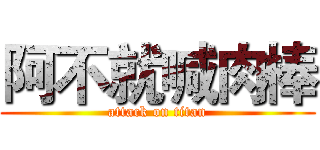 阿不就喊肉棒 (attack on titan)
