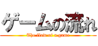 ゲームの流れ (The flow of a game)