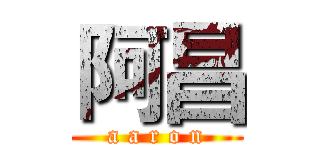 阿昌 (a a r o n)