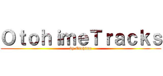 ＯｔｏｈｉｍｅＴｒａｃｋｓ (by Otohime)