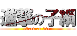 進撃の子綱 (attack on titan)