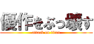 優作をぶっ壊す (attack on titan)