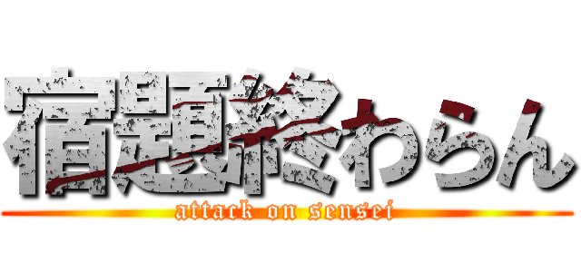 宿題終わらん (attack on sensei)