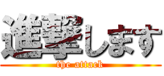 進撃します (the attack)