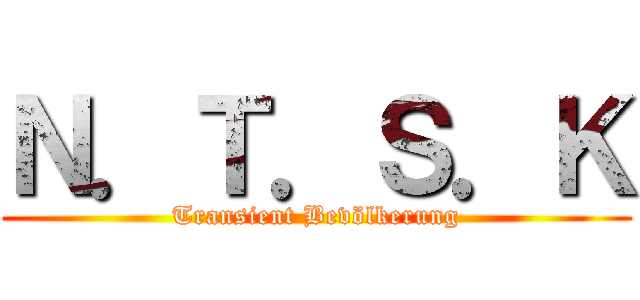 Ｎ．Ｔ．Ｓ．Ｋ (Transient Bevölkerung)