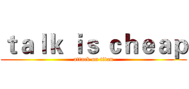 ｔａｌｋ ｉｓ ｃｈｅａｐ (attack on titan)
