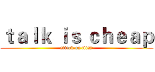 ｔａｌｋ ｉｓ ｃｈｅａｐ (attack on titan)