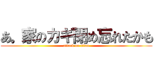 あ。家のカギ閉め忘れたかも (attack on titan)